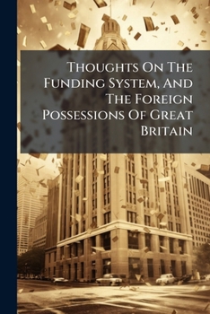 Paperback Thoughts On The Funding System, And The Foreign Possessions Of Great Britain Book