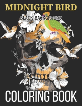 Paperback Midnight Bird Coloring Book: Black Background An Adult Coloring Book Featuring Beautiful Songbirds, Exquisite Flowers and Relaxing Nature Scenes Book