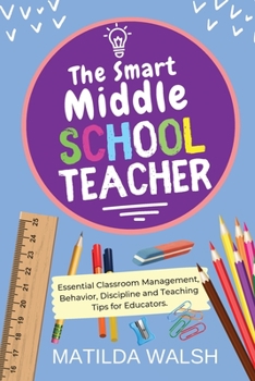 Paperback The Smart Middle School Teacher - Essential Classroom Management, Behavior, Discipline and Teaching Tips for Educators Book