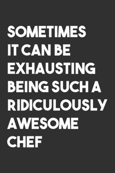 Sometimes it can be Exhausting being such a Ridiculously Awesome Chef: 6x9 Journal for Writing Down Daily Habits,Diary,Notebook,Gag Gift