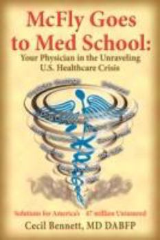 McFly Goes to Med School: Your Physician in the Unraveling U.S. Healthcare Crisis:  Solutions for America's 47 million Uninsured