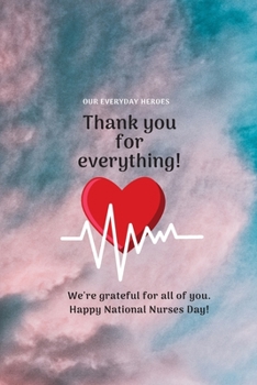 Paperback Thank you for everything!: Our everyday heroes We're grateful for all of you. Happy National Nurses Day! Lined Notebook / Journal Gift, 120 Pages Book