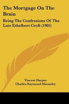 The Mortgage On The Brain: Being The Confessions Of The Late Ethelbert Croft