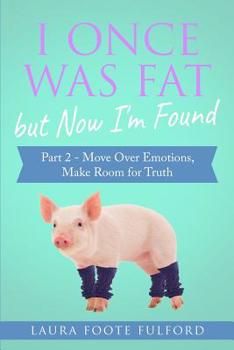 Paperback I Once Was Fat But Now I'm Found: Part 2 - Move Over Emotions, Make Room for Truth Book