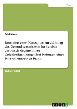 Paperback Bausteine eines Konzeptes zur Stärkung des Gesundheitswissens im Bereich chronisch degenerativer Gelenkerkrankungen bei Patienten einer Physiotherapeu [German] Book