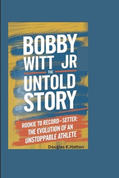 BOBBY WITT JR-THE UNTOLD STORY: Rookie to Record-Setter: The Evolution of an Unstoppable Athlete