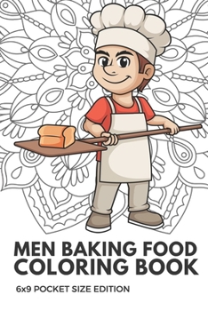 Men Baking Food Coloring Book 6x9 Pocket Size Edition: Color Book with Black White Art Work Against Mandala Designs to Inspire Mindfulness and Creativity. Great for Drawing, Doodling and Sketching.