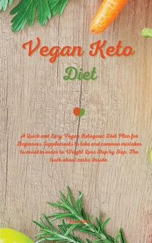 Vegan Keto Diet: A Quick and Easy Vegan Ketogenic Diet Plan for Beginners. Supplements to take and common mistakes to avoid in order to Weight Loss Step by Step. The truth about carbs Inside.