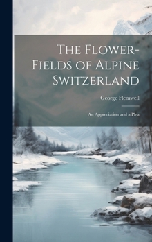 Hardcover The Flower-fields of Alpine Switzerland: An Appreciation and a Plea Book