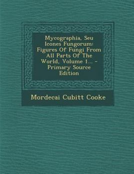 Mycographia, Seu Icones Fungorum: Figures of Fungi from All Parts of the World, Volume 1...