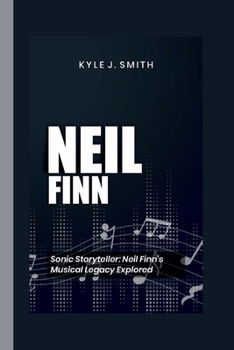 Paperback Neil Finn: Sonic Storyteller: Neil Finn's Musical Legacy Explored Book
