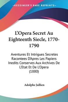 Paperback L'Opera Secret Au Eighteenth Siecle, 1770-1790: Aventures Et Intrigues Secretes Racontees D'Apres Les Papiers Inedits Conserves Aux Archives De L'Etat Book