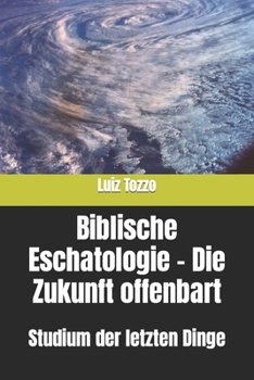 Paperback Biblische Eschatologie - Die Zukunft offenbart: Studium der letzten Dinge [German] Book