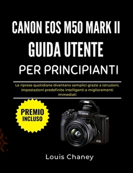 CANON EOS M50 MARK II GUIDA UTENTE PER PRINCIPIANTI: Le riprese quotidiane diventano semplici grazie a istruzioni, impostazioni predefinite intelligenti e miglioramenti immediati (Italian Edition)