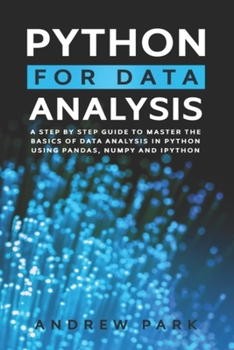 Paperback Python for Data Analysis: A Step-By-Step Guide to Master the Basics of Data Science and Analysis in Python Using Pandas, Numpy And Ipython Book