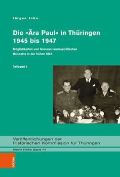 Die Ara Paul in Thuringen 1945 Bis 1947: Moglichkeiten Und Grenzen Landespolitischen Handelns in Der Fruhen Sbz