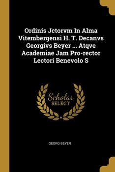 Paperback Ordinis Jctorvm In Alma Vitembergensi H. T. Decanvs Georgivs Beyer ... Atqve Academiae Jam Pro-rector Lectori Benevolo S Book