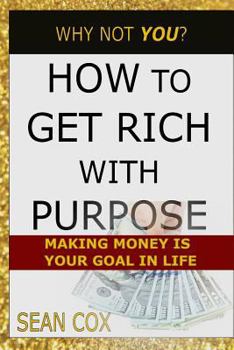 How to Get Rich With Purpose: Making Money is your Goal in Life