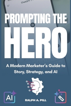 Paperback Prompting The Hero: A Modern Marketer's Guide to Story, Strategy, and AI Book
