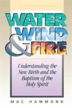 Paperback Water, Wind and Fire: Understanding the New Birth and the Baptism of the Holy Spirit Book
