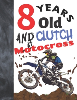 8 Years Old And Clutch At Motocross: Off Road Motorcycle Racing College Ruled Composition Writing School Notebook Gift For Motor Bike Riders