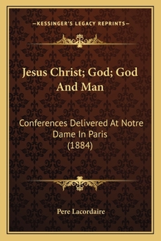Jesus Christ; God; God And Man: Conferences Delivered At Notre Dame In Paris