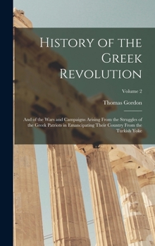 Hardcover History of the Greek Revolution: And of the Wars and Campaigns Arising From the Struggles of the Greek Patriots in Emancipating Their Country From the Book