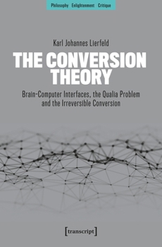 Paperback The Conversion Theory: Brain-Computer Interfaces, the Qualia Problem and the Irreversible Conversion Book