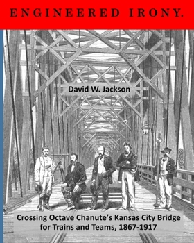 Paperback Engineered Irony: Crossing Octave Chanute's Kansas City Bridge for Trains and Teams, 1867-1917 Book