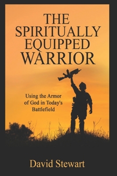 Spiritually Equipped Warrior: Using the Armor of God in Today’s Battlefield