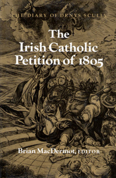 The Irish Catholic Petition of 1805: The Diary of Denys Scully (History S.)
