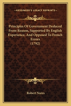 Paperback Principles Of Government Deduced From Reason, Supported By English Experience, And Opposed To French Errors (1792) Book