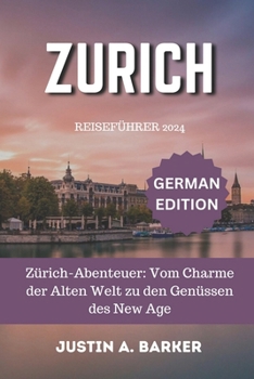 Zürich Reiseführer 2024: Zürich-Abenteuer: Vom Charme der Alten Welt zu den Genüssen des New Age (German Edition)