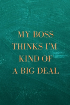 Paperback My Boss Thinks I'm Kind of a Big Deal: A Notebook/journal with Funny Saying, A Great Gag Gift for Coworker Birthdays & Appreciation Day Book