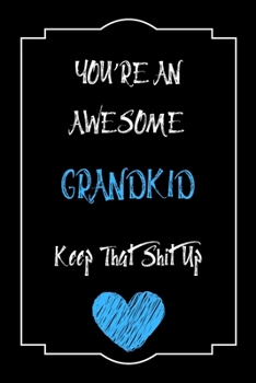 You're An Awesome Grandkid Keep That Shit Up Notebook Funny Gift  For Grandkid: Lined Notebook / Journal Gift, 120 Pages, 6x9, Soft Cover, Matte Finish