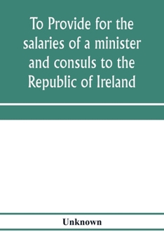 Paperback To provide for the salaries of a minister and consuls to the Republic of Ireland. Hearings before the Committee on Foreign Affairs, House of Represent Book