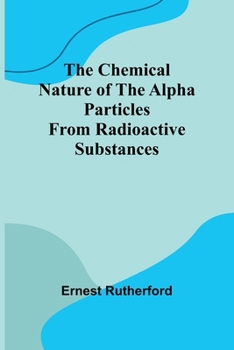 Paperback The Chemical Nature of the alpha particles from radioactive substances Book