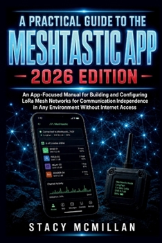 Paperback A Practical Guide to the Meshtastic App - 2026 Edition: An App-Focused Manual for Building and Configuring LoRa Mesh Networks for Communication Indepe Book