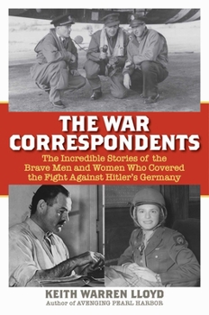 Hardcover The War Correspondents: The Incredible Stories of the Brave Men and Women Who Covered the Fight Against Hitler's Germany Book