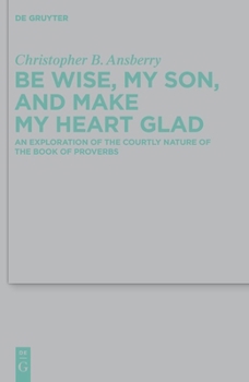 Be Wise, My Son, and Make My Heart Glad: An Exploration of the Courtly Nature of the Book of Proverbs