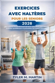 EXERCICES AVEC HALTÈRES POUR LES SENIORS 2026: Des entraînements de force sans effort pour soutenir les activités quotidiennes et prévenir la perte de muscle (French Edition)