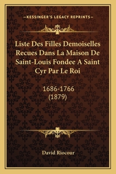 Liste Des Filles Demoiselles Recues Dans La Maison De Saint-Louis Fondee A Saint Cyr Par Le Roi: 1686-1766 (1879)