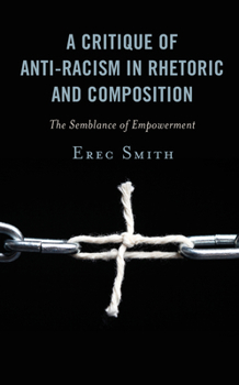 Hardcover A Critique of Anti-racism in Rhetoric and Composition: The Semblance of Empowerment Book