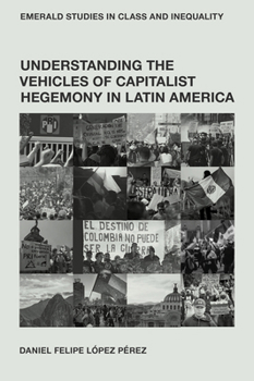 Understanding the Vehicles of Capitalist Hegemony in Latin America: Capitalism in Context (Emerald Studies in Class and Inequality)