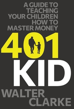 401Kid : A Guide to Teaching You and Your Children How to Master Money