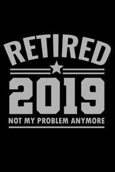 Paperback Notebook: Retired 2019 Not My Problem Anymore Retirement Gift Retiree Black Lined Journal Writing Diary - 120 Pages 6 x 9 Book
