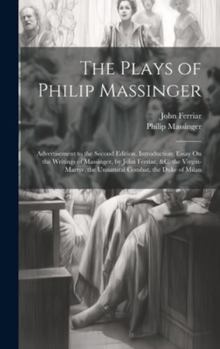 Hardcover The Plays of Philip Massinger: Advertisement to the Second Edition. Introduction; Essay On the Writings of Massinger, by John Ferriar, &c. the Virgin Book