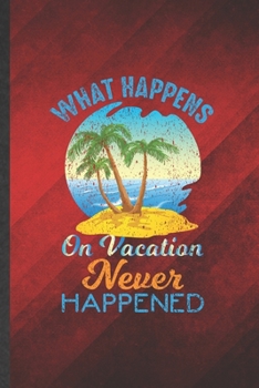 Paperback What Happens on Vacation Never Happened: Funny Blank Lined Family Vacation Notebook/ Journal, Graduation Appreciation Gratitude Thank You Souvenir Gag Book