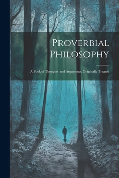 Proverbial Philosophy: A Book of Thoughts and Arguments, Originally Treated
