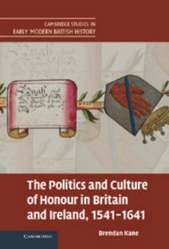 The Politics and Culture of Honour in Britain and Ireland, 1541-1641 - Book  of the Cambridge Studies in Early Modern British History